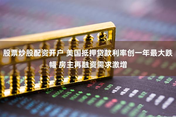 股票炒股配资开户 美国抵押贷款利率创一年最大跌幅 房主再融资需求激增