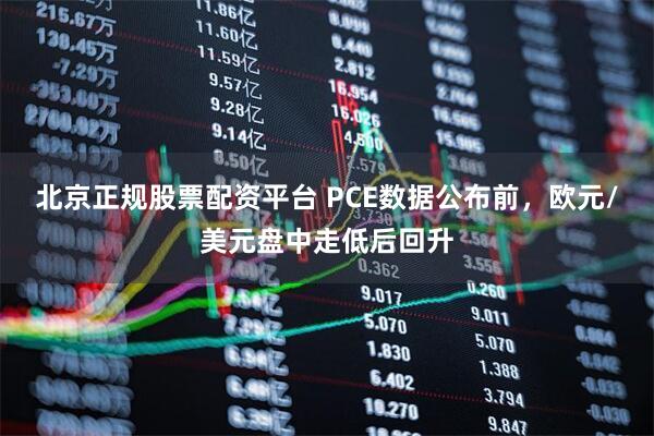 北京正规股票配资平台 PCE数据公布前，欧元/美元盘中走低后回升