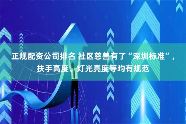 正规配资公司排名 社区慈善有了“深圳标准”，扶手高度、灯光亮度等均有规范